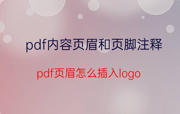 pdf内容页眉和页脚注释 pdf页眉怎么插入logo？